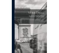 Verb Drill: A Thorough Course In The French Verbs By Constant Practice In Conversion