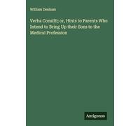Verba Consilii; or, Hints to Parents Who Intend to Bring Up their Sons to the Medical Profession