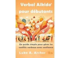 Verbal Aikido Pour Débutants: Un guide simple pour gérer les conflits verbaux avec confiance