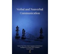 Verbal and Nonverbal Communication: Master Your Voice, Body Language and Emotional Intelligence to Create Clear, Confident Conversations