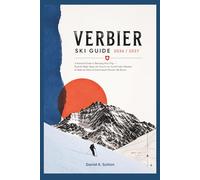 Verbier Ski Guide 2026/2027: A Practical Guide to Planning Your Trip-Find the Right Slopes for Your Level, Avoid Costly Mistakes & Make the Most of Switzerland’s Premier Ski Resort