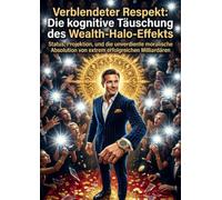 Verblendeter Respekt: Die kognitive Täuschung des Wealth-Halo-Effekts: Status, Projektion, und die unverdiente moralische Absolution von extrem erfolgreichen Milliardären