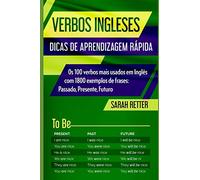 VERBOS INGLESES: DICAS DE APRENDIZAGEM RÁPIDA: Os 100 verbos mais usados em Inglês com 1800 exemplos de frases: Passado, Presente, Futuro.