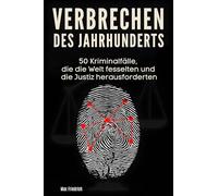 Verbrechen des Jahrhunderts: 50 Kriminalfälle, die die Welt fesselten und die Justiz herausforderten