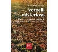 Vercelli Misteriosa. Leggende, Fatti Strani, Curiosità Di Un Territorio Ricco Di Storia E Storie