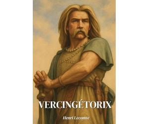 Vercingétorix : l'essentiel de sa vie: Découvrez comment Vercingétorix, en unifiant un peuple morcelé face à l’Empire romain, est devenu le symbole ... de l’honneur et du refus de la soumission.