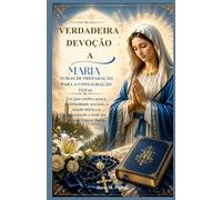 Verdadeira Devoção a Maria: 33 dias de Preparação para a Consagração Total: Um guia católico para a espiritualidade mariana, a oração diária e a aproximação a Jesus por meio da Virgem Maria.