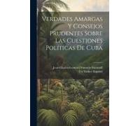 Verdades Amargas Y Consejos Prudentes Sobre Las Cuestiones Políticas De Cuba