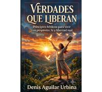 VERDADES QUE LIBERAN: Principios Bíblicos para vivir con propósito, y libertad real