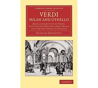 Verdi: Milan and Othello: Being a Short Life of Verdi, with Letters Written about Milan and the New Opera of Othello