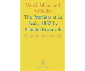 Verdi: Milan and Othello: The Premiere at La Scala, 1887 by Blanche Roosevelt
