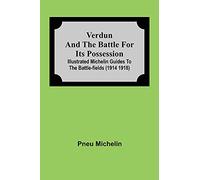 Verdun and the Battle for its Possession; Illustrated Michelin Guides to the Battle-Fields (1914 1918)