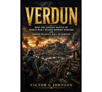 Verdun: How the Longest Battle of World War I Shaped Modern Warfare and Tested France's Will to Survive