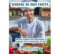 Verdure Ad Aria Fritta - Cucinare In Modo Sano Le Verdure Con La Friggitrice Ad Aria: Ricette Semplici Per Preparare Le Verdure Con La Friggitrice Ad ... Con Foto: 2 (Cucinare Sano E Vivere Meglio)