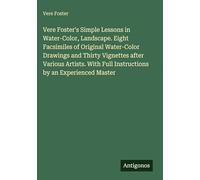 Vere Foster's Simple Lessons in Water-Color, Landscape. Eight Facsimiles of Original Water-Color Drawings and Thirty Vignettes after Various Artists. With Full Instructions by an Experienced Master