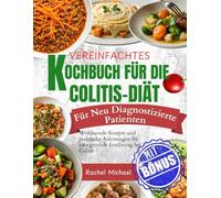 VEREINFACHTES KOCHBUCH FÜR DIE COLITIS-DIÄT Für neu diagnostizierte Patienten: Wohltuende Rezepte und praktische Anleitungen für eine gesunde Ernährung bei Colitis