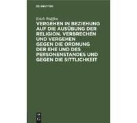 Vergehen In Beziehung Auf Die Ausübung Der Religion. Verbrechen Und Vergehen Gegen Die Ordnung Der Ehe Und Des Personenstandes Und Gegen Die Sittlichkeit