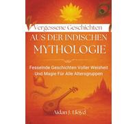 Vergessene Geschichten Aus Der Indischen Mythologie: Fesselnde Geschichten Voller Weisheit Und Magie Für Alle Altersgruppen