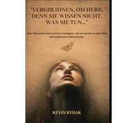 Vergib ihnen, oh Herr, denn sie wissen nicht, was sie tun...: oder: Menschen sind nicht so intelligent, wie sie meinen zu sein. Eine philosophische Betrachtung.