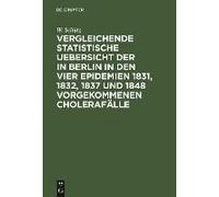 Vergleichende Statistische Uebersicht Der In Berlin In Den Vier Epidemien 1831, 1832, 1837 Und 1848 Vorgekommenen Cholerafälle