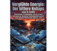 Verglühte Energie: Der bittere Kollaps von Q-Cells: Subventionen, Preisdumping, und der brutale Untergang der deutschen Technologieführerschaft in der globalen Photovoltaik-Industrie, 2012