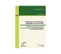 Vergütung Von Vorstandsmitgliedern Durch Dritte: Rechtlich Zulässiges Instrument Zur Auflösung Des Principal-Agent-Konflikts In Der Aktiengesellschaft?