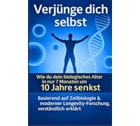Verjünge dich selbst- Wie du dein biologisches Alter in nur 7 Monaten um 10 Jahre senkst.: - mit den neuesten Erkenntnissen aus Zellbiologie, Longevity-Forschung und Epigenetik, verständlich erklärt