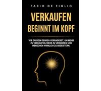 Verkaufen beginnt im Kopf: Wie du dein Denken veränderst, um mehr zu verkaufen, mehr zu verdienen und Menschen wirklich zu begeistern.
