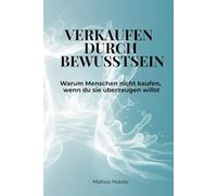 Verkaufen durch Bewusstsein: Warum Menschen nicht kaufen, wenn du sie überzeugen willst