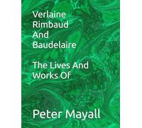 Verlaine Rimbaud And Baudelaire The Lives And Works Of