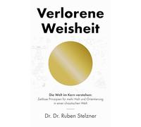 Verlorene Weisheit - Die Welt im Kern verstehen: Zeitlose Prinzipien für mehr Klarheit und Orientierung in einer chaotischen Welt