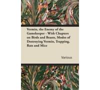Vermin, The Enemy Of The Gamekeeper - With Chapters On Birds And Beasts, Modes Of Destroying Vermin, Trapping, Rats And Mice