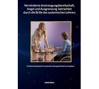 Verminderte Anstrengungsbereitschaft, Angst und Ausgrenzung betrachtet durch die Brille des systemischen Lehrers: Praktische Beispiele für systemisch-lösungsorientiertes Vorgehen