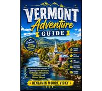 Vermont Adventure Guide: The Ultimate Travel Companion for Exploring Green Mountains, Fall Foliage, Hiking Trails, Ski Resorts, and Historic Villages
