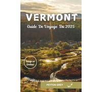 VERMONT GUIDE DE VOYAGE DU 2025: Le manuel ultime des joyaux cachés, des routes panoramiques, des aventures en plein air et des expériences locales pour chaque saison.