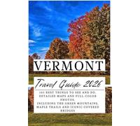 Vermont Travel Guide 2026: 105 Best Things To See and Do, Detailed Maps and Full-Color Photos, Including the Green Mountains, Maple Trails and Iconic Covered Bridges