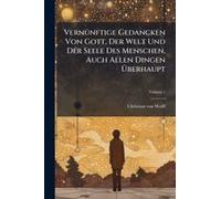 Vernã1/4nftige Gedancken Von Gott, Der Welt Und Der Seele Des Menschen, Auch Allen Dingen ÃBerhaupt