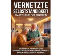 Vernetzte Selbstständigkeit: Smart Home für Senioren: Sicherheit, Komfort und Unabhängigkeit im eigenen Zuhause durch intelligente Technik