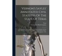 Vernon's Sayles' Annotated Civil Statutes Of The State Of Texas: With Historical Notes, Embracing The Revised Statutes Of The State Of Texas Adopted A
