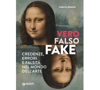 Vero, falso, fake. Credenze, errori e falsità nel mondo dell'arte. Ediz. a colori
