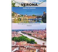 VERONA GUIDA DI VIAGGIO 2025/2026: Dove ogni pietra sussurra una storia d'amore