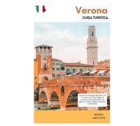 Verona Guida Turistica: Esplora le principali attrazioni, le crociere sul fiume Adige, la cucina locale, gli itinerari e le gite di un giorno dalla romantica città d'Italia