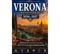 VERONA REISEFÜHRER 2026/2027: Entdecken Sie die Arena di Verona, Julias Haus, die Piazza delle Erbe, Castelvecchio, den Ponte Pietra, den Gardasee und die schönsten Geheimtipps der Stadt.