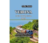 VERONA Train Travel Guide 2025: Train Itineraries Across Northern Italian Cities, Lakes, Mountains, and Border Regions