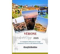 VÉRONE GUIDE DE VOYAGE 2025: Le compagnon ultime pour un voyage intemporel à travers la ville italienne de l'amour