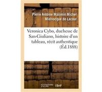 Veronica Cybo, duchesse de San-Giuliano, histoire d'un tableau Pierre Antoine Maximin Michel Mielvacque de Lacour (Auteur)
