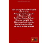 Verordnung Über Das Berufsbild Und Über Die Prüfungsanforderungen Im Praktischen Und Im Fachtheoretischen Teil Der Meisterprüfung Für Das Büchsenmacher-Handwerk (Büchsenmachermeisterverordnung - Büchs