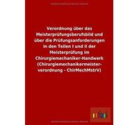 Verordnung Über Das Meisterprüfungsberufsbild Und Über Die Prüfungsanforderungen In Den Teilen I Und Ii Der Meisterprüfung Im Chirurgiemechaniker-Handwerk (Chirurgiemechanikermeisterverordnung - Chirm
