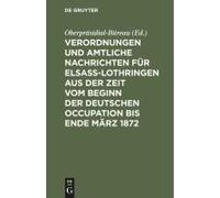 Verordnungen Und Amtliche Nachrichten Für Elsaß-Lothringen Aus Der Zeit Vom Beginn Der Deutschen Occupation Bis Ende März 1872