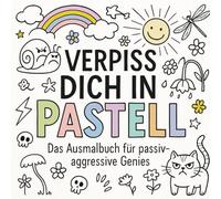 „Verpiss dich in Pastell - Das Ausmalbuch für passiv-aggressive Genies": „Weil du zu höflich für Fluchen bist - aber nicht zu nett zum Hassen“